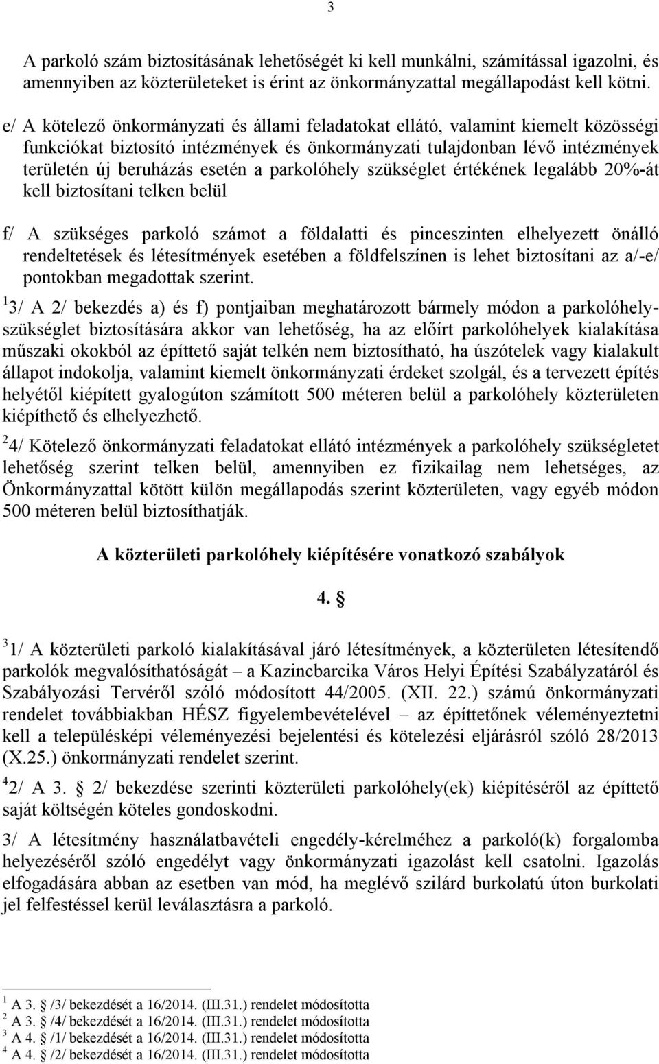 parkolóhely szükséglet értékének legalább 20%-át kell biztosítani telken belül f/ A szükséges parkoló számot a földalatti és pinceszinten elhelyezett önálló rendeltetések és létesítmények esetében a