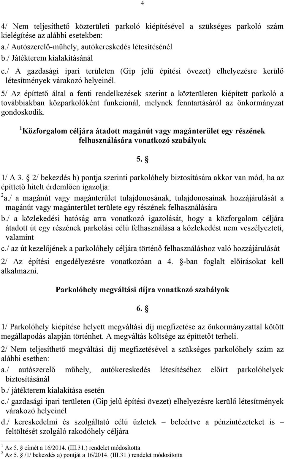 5/ Az építtető által a fenti rendelkezések szerint a közterületen kiépített parkoló a továbbiakban közparkolóként funkcionál, melynek fenntartásáról az önkormányzat gondoskodik.