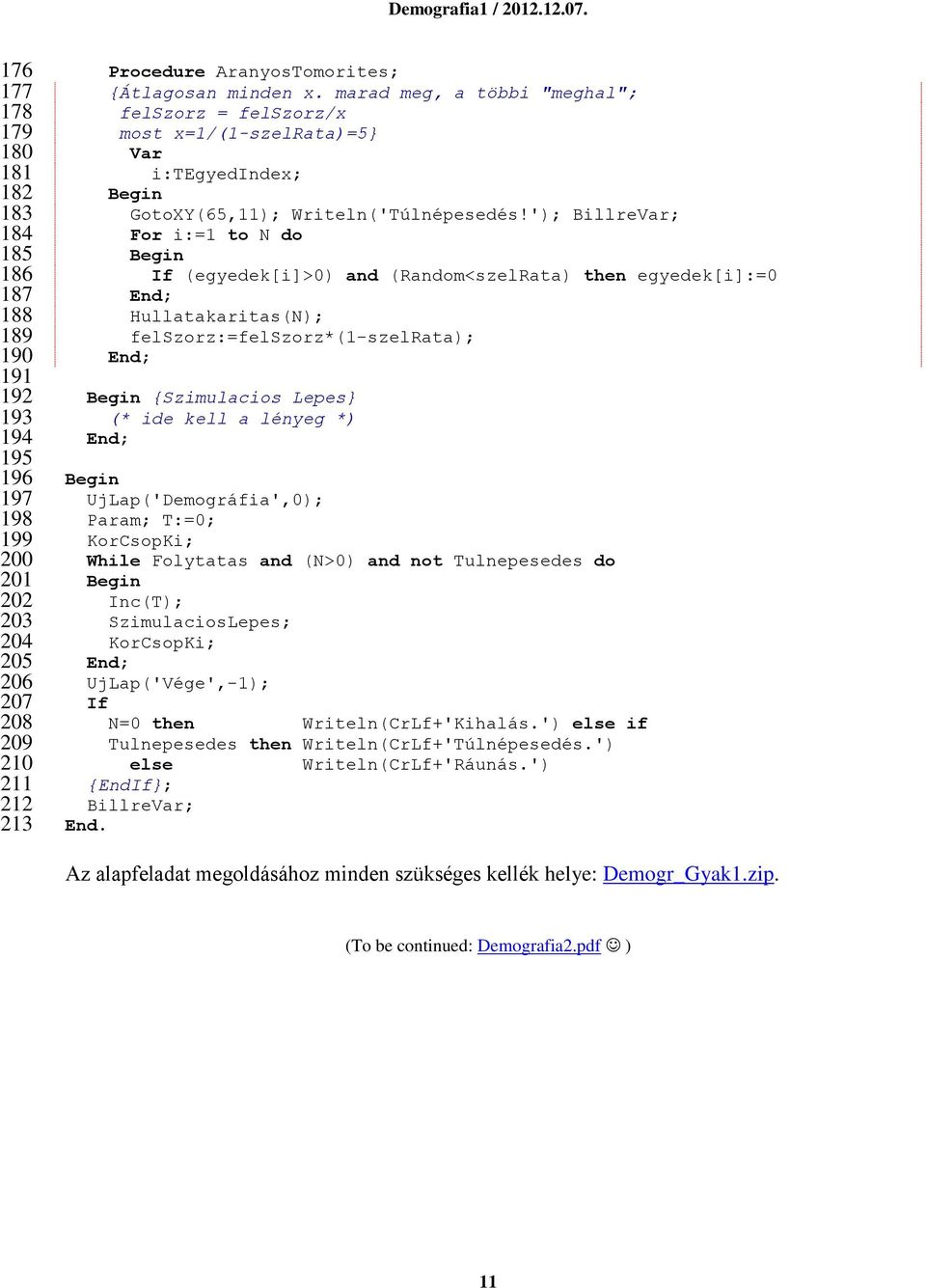 '); Billre; For i:=1 to N do If (egyedek[i]>0) and (Random<szelRata) then egyedek[i]:=0 Hullatakaritas(N); felszorz:=felszorz*(1-szelrata); {Szimulacios Lepes} (* ide kell a lényeg *)