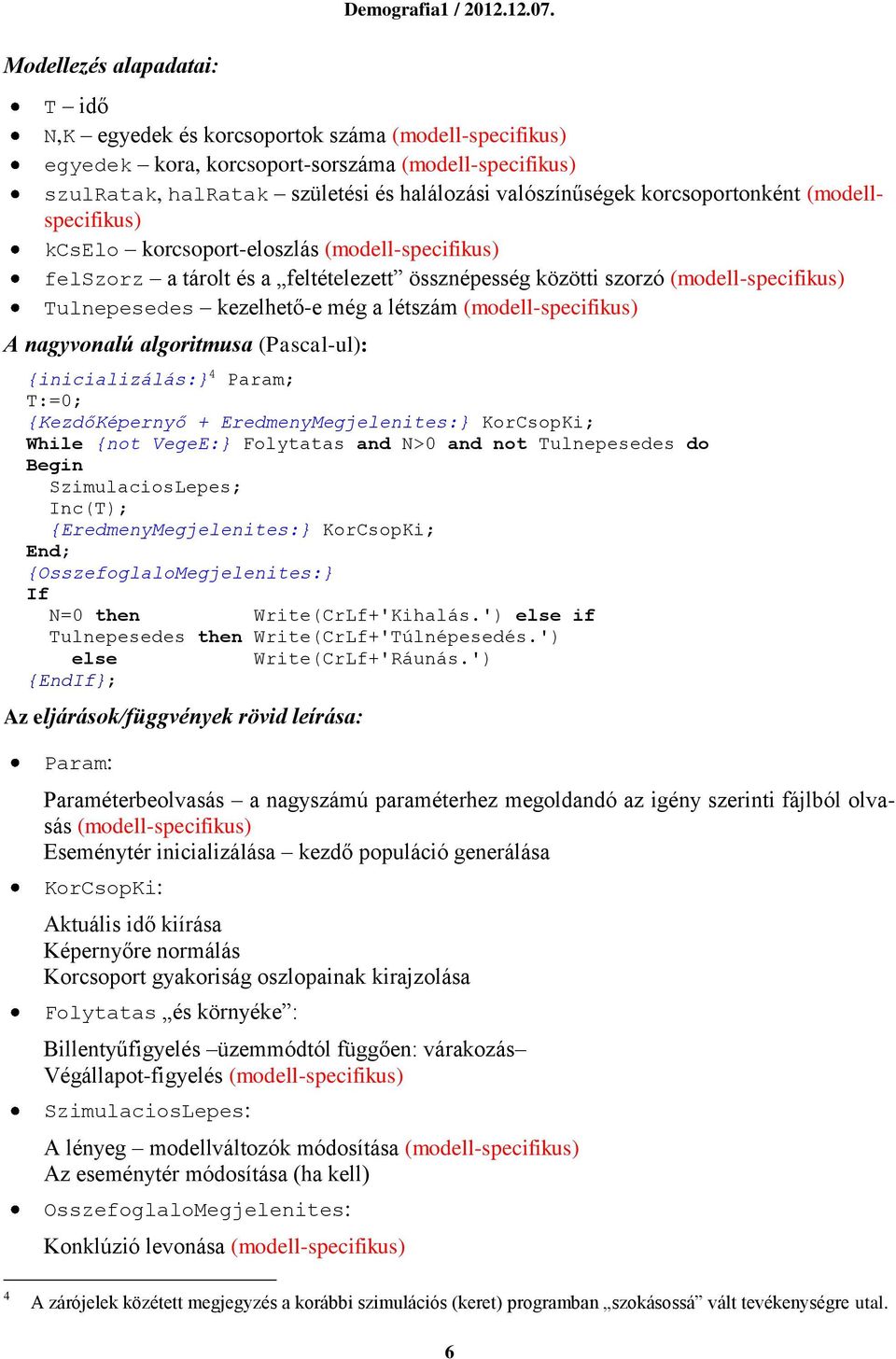 létszám (modell-specifikus) A nagyvonalú algoritmusa (Pascal-ul): {inicializálás:} 4 Param; T:=0; {KezdőKépernyő + EredmenyMegjelenites:} KorCsopKi; While {not VegeE:} Folytatas and N>0 and not