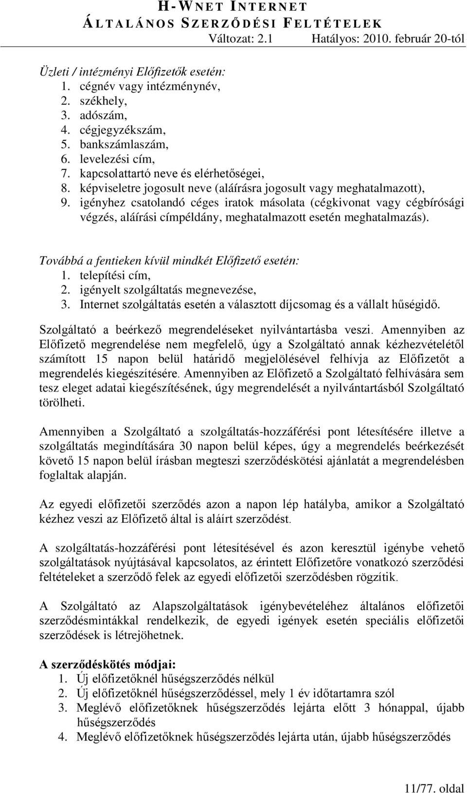 igényhez csatolandó céges iratok másolata (cégkivonat vagy cégbírósági végzés, aláírási címpéldány, meghatalmazott esetén meghatalmazás). Továbbá a fentieken kívül mindkét Előfizető esetén: 1.