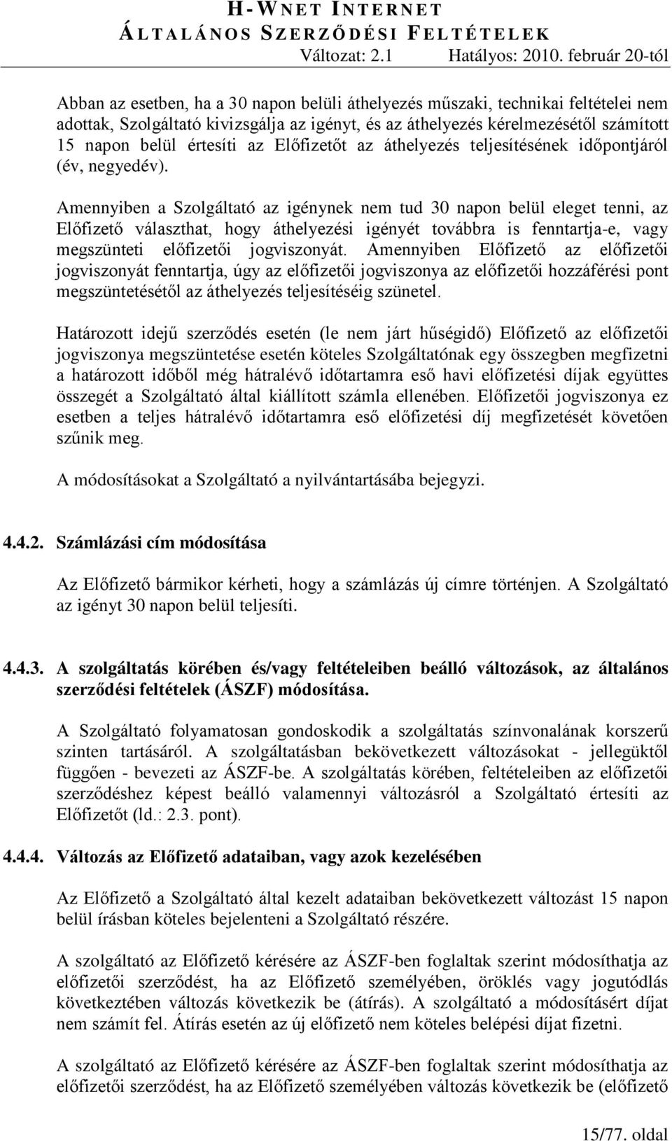 Amennyiben a Szolgáltató az igénynek nem tud 30 napon belül eleget tenni, az Előfizető választhat, hogy áthelyezési igényét továbbra is fenntartja-e, vagy megszünteti előfizetői jogviszonyát.