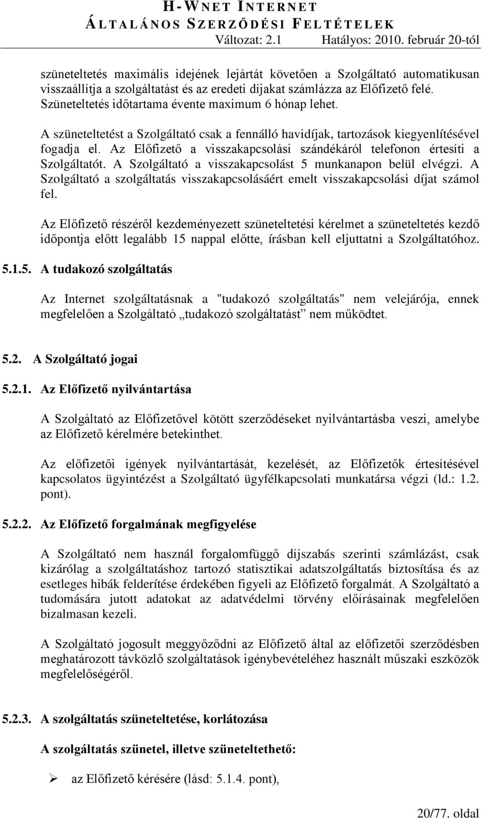 Az Előfizető a visszakapcsolási szándékáról telefonon értesíti a Szolgáltatót. A Szolgáltató a visszakapcsolást 5 munkanapon belül elvégzi.