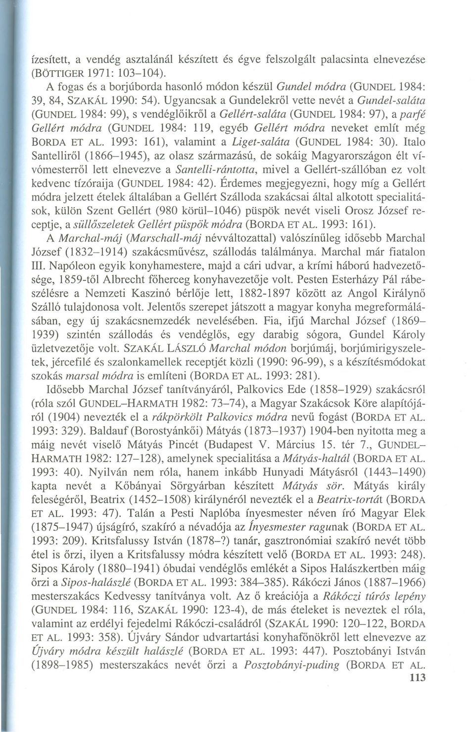 Ugyancsak a Gundelekről vette nevét a Gundel-saláta (GUNDEL1984: 99), s vendéglőikről a Gellért-saláta (GUNDEL 1984: 97), a parfé Gellért módra (GUNDEL 1984: 119, egyéb Gellért módra neveket említ