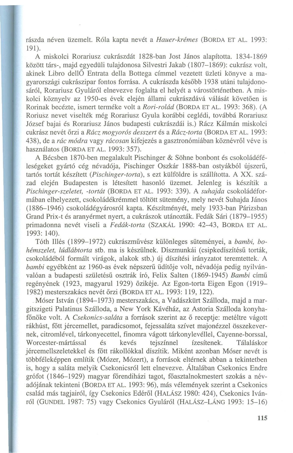 forrása. A cukrászda később 1938 utáni tulajdonosáról, Rorariusz Gyuláról elnevezve foglalta el helyét a várostörténetben.