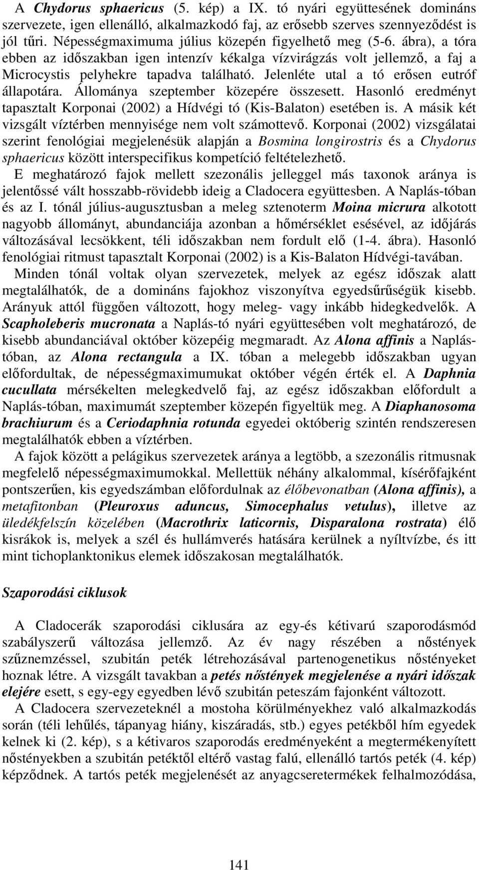 Jelenléte utal a tó erősen eutróf állapotára. Állománya szeptember közepére összesett. Hasonló eredményt tapasztalt Korponai (22) a Hídvégi tó (Kis-Balaton) esetében is.