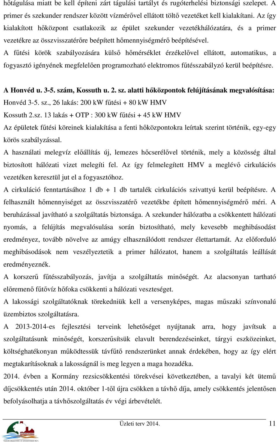 A fűtési körök szabályozására külső hőmérséklet érzékelővel ellátott, automatikus, a fogyasztó igényének megfelelően programozható elektromos fűtésszabályzó kerül beépítésre. A Honvéd u. 3-5.