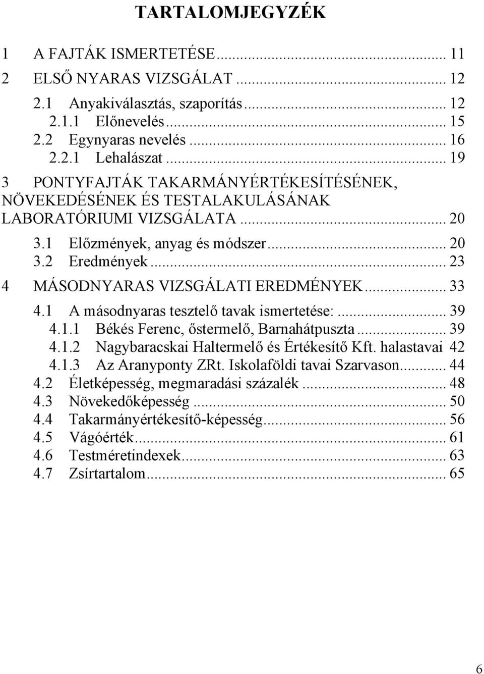 .. 23 4 MÁSODNYARAS VIZSGÁLATI EREDMÉNYEK... 33 4.1 A másodnyaras tesztelő tavak ismertetése:... 39 4.1.1 Békés Ferenc, őstermelő, Barnahátpuszta... 39 4.1.2 Nagybaracskai Haltermelő és Értékesítő Kft.