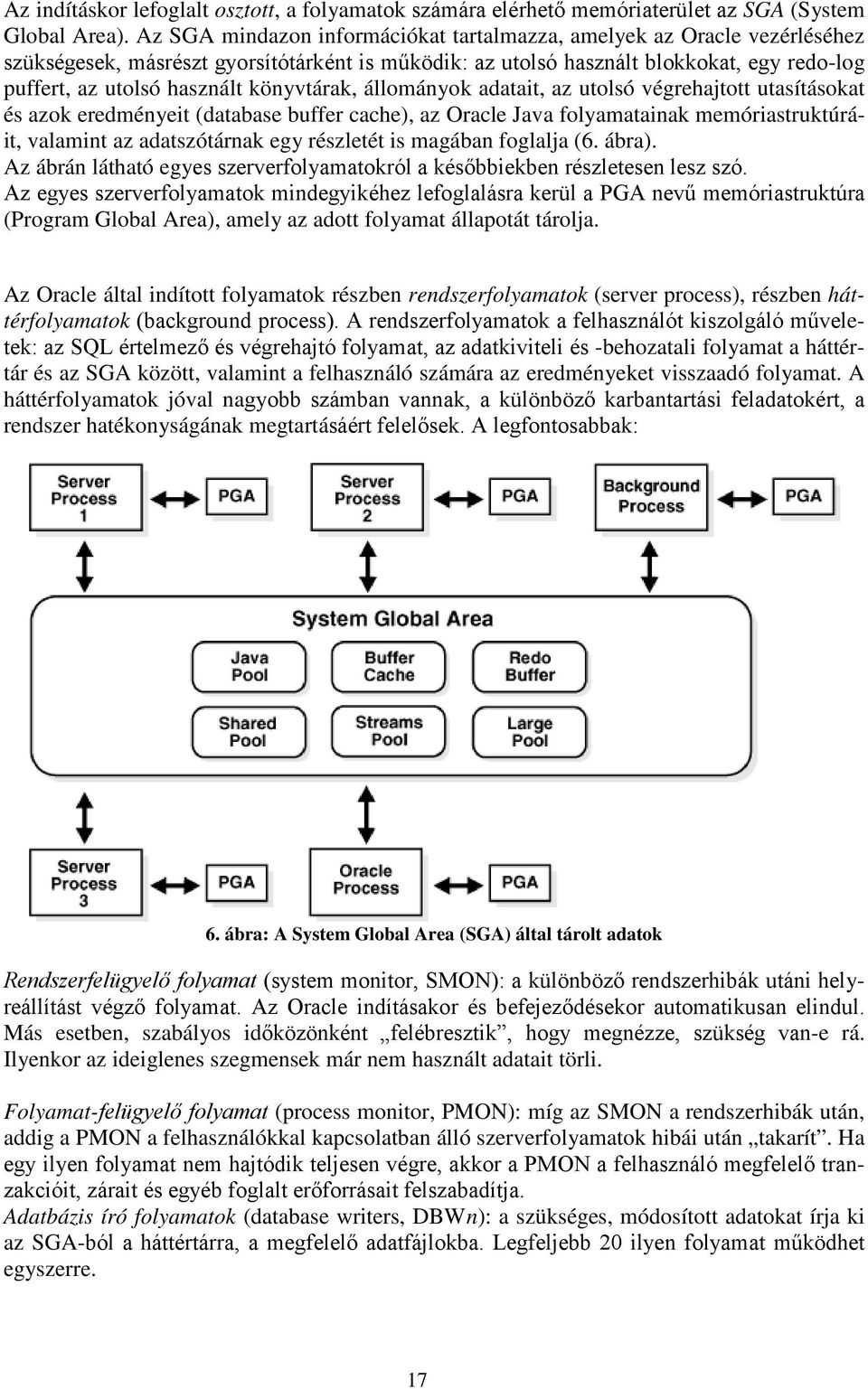 könyvtárak, állományok adatait, az utolsó végrehajtott utasításokat és azok eredményeit (database buffer cache), az Oracle Java folyamatainak memóriastruktúráit, valamint az adatszótárnak egy