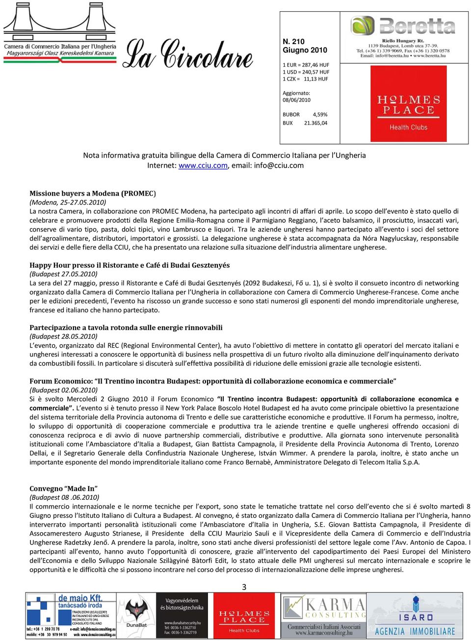 tipo, pasta, dolci tipici, vino Lambrusco e liquori. Tra le aziende ungheresi hanno partecipato all evento i soci del settore dell agroalimentare, distributori, importatori e grossisti.