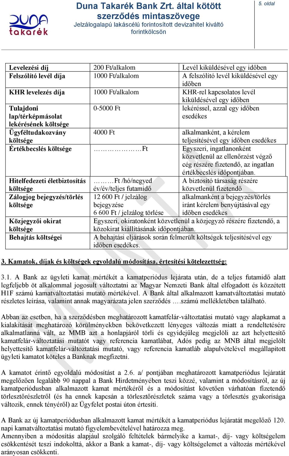 teljesítésével egy időben esedékes Értékbecslés költsége Ft Egyszeri, ingatlanonként közvetlenül az ellenőrzést végző cég részére fizetendő, az ingatlan értékbecslés időpontjában.