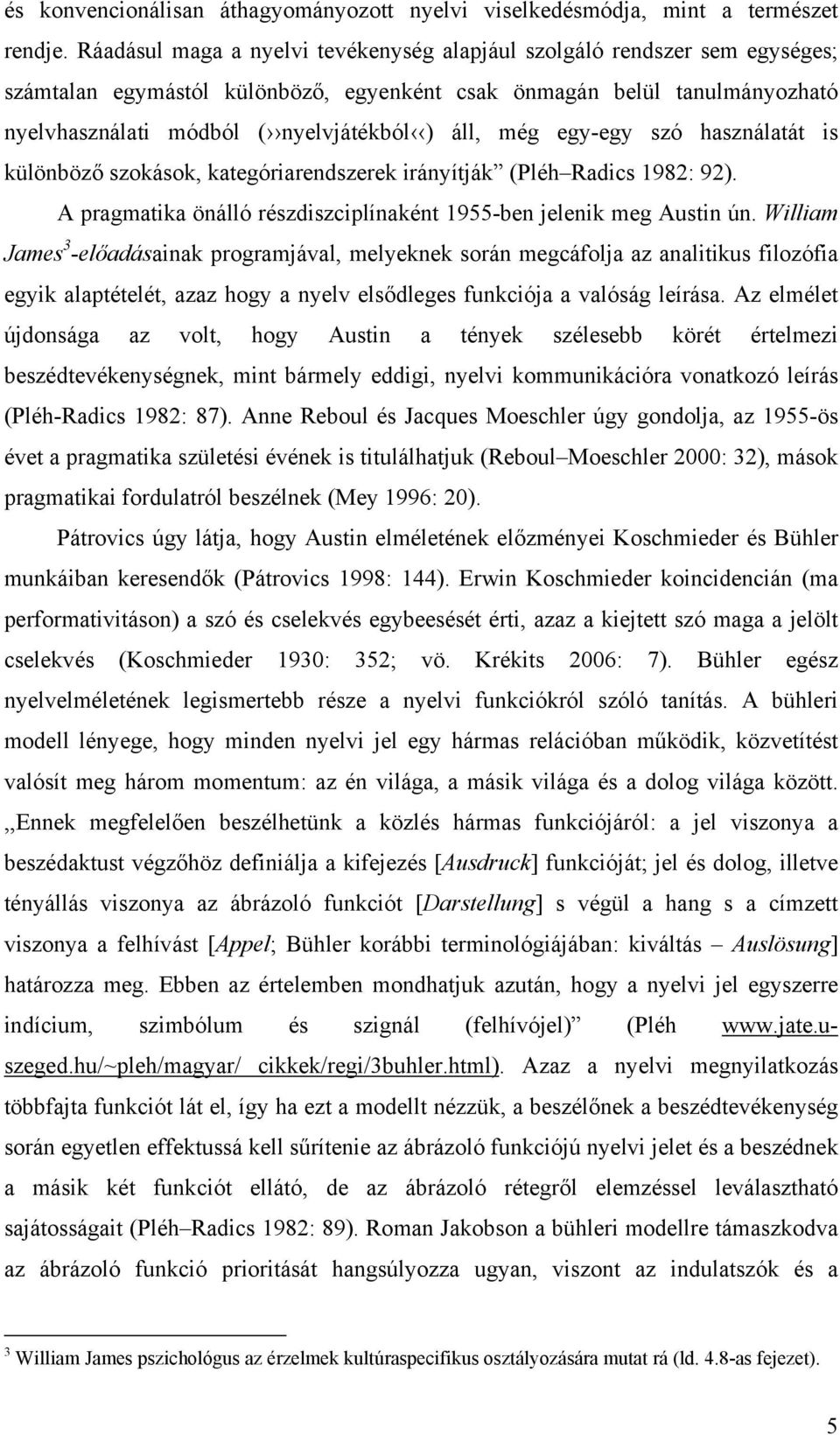 még egy-egy szó használatát is különböző szokások, kategóriarendszerek irányítják (Pléh Radics 1982: 92). A pragmatika önálló részdiszciplínaként 1955-ben jelenik meg Austin ún.