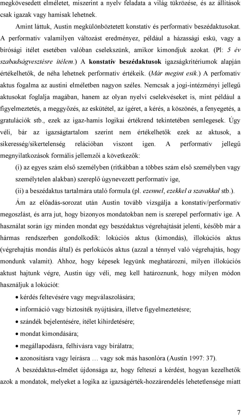 A performatív valamilyen változást eredményez, például a házassági eskü, vagy a bírósági ítélet esetében valóban cselekszünk, amikor kimondjuk azokat. (Pl: 5 év szabadságvesztésre ítélem.