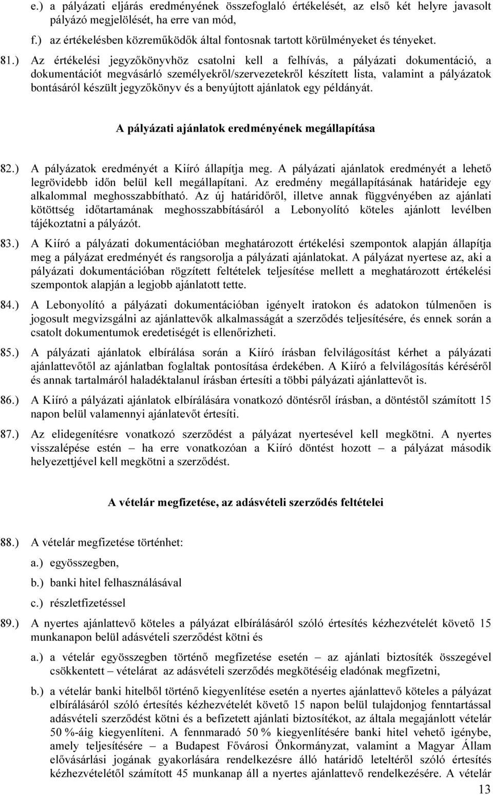 ) Az értékelési jegyzőkönyvhöz csatolni kell a felhívás, a pályázati dokumentáció, a dokumentációt megvásárló személyekről/szervezetekről készített lista, valamint a pályázatok bontásáról készült