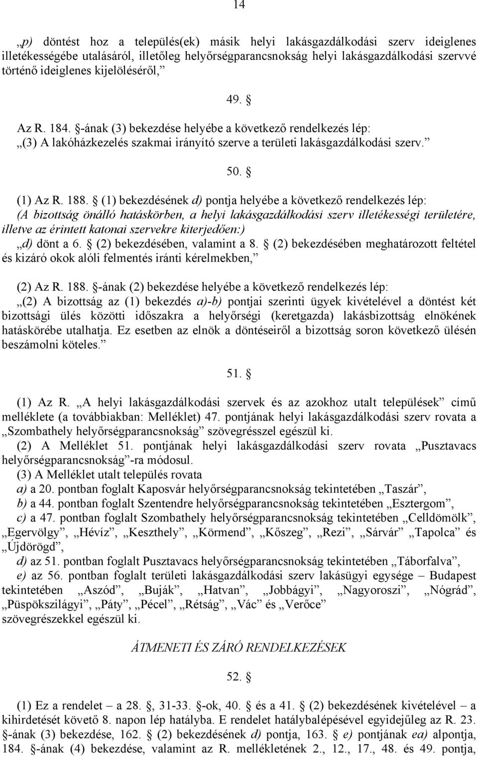 (1) bekezdésének d) pontja helyébe a következő rendelkezés lép: (A bizottság önálló hatáskörben, a helyi lakásgazdálkodási szerv illetékességi területére, illetve az érintett katonai szervekre