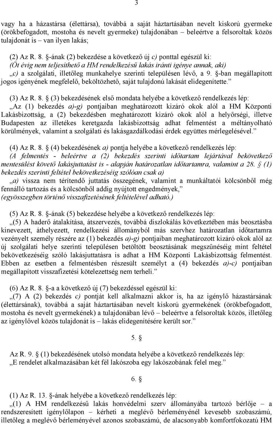 -ának (2) bekezdése a következő új c) ponttal egészül ki: (Öt évig nem teljesíthető a HM rendelkezésű lakás iránti igénye annak, aki) c) a szolgálati, illetőleg munkahelye szerinti településen lévő,