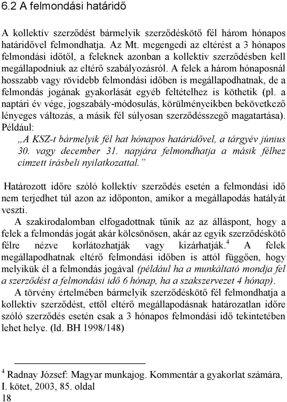 A felek a három hónaposnál hosszabb vagy rövidebb felmondási időben is megállapodhatnak, de a felmondás jogának gyakorlását egyéb feltételhez is köthetik (pl.