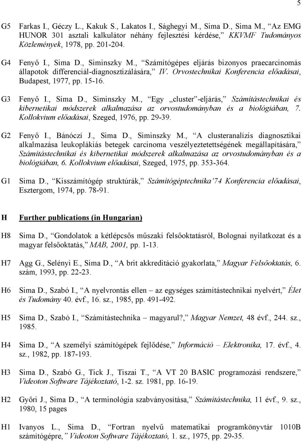 Fenyő I., Sima D., Siminszky M., Egy cluster -eljárás, Számítástechnikai és kibernetikai módszerek alkalmazása az orvostudományban és a biológiában, 7. Kollokvium előadásai, Szeged, 1976, pp. 29-39.
