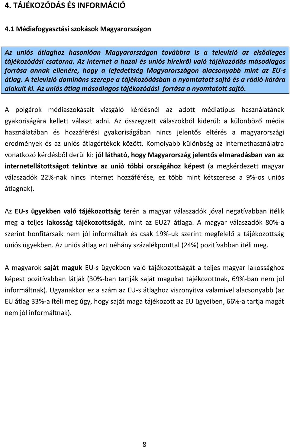 A televízió domináns szerepe a tájékozódásban a nyomtatott sajtó és a rádió kárára alakult ki. Az uniós átlag másodlagos tájékozódási forrása a nyomtatott sajtó.