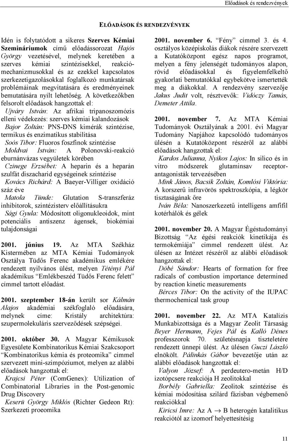 A következőkben felsorolt előadások hangzottak el: Ujváry István: Az afrikai tripanoszomózis elleni védekezés: szerves kémiai kalandozások Bajor Zoltán: PNS-DNS kimérák szintézise, termikus és