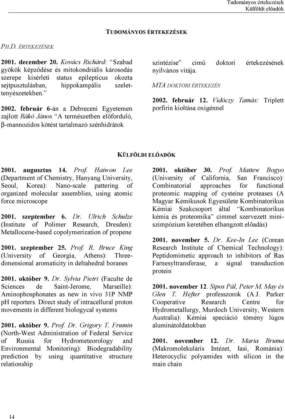 február 6-án a Debreceni Egyetemen zajlott Rákó János A természetben előforduló, β-mannozidos kötést tartalmazó szénhidrátok szintézise című doktori értekezésének nyilvános vitája.