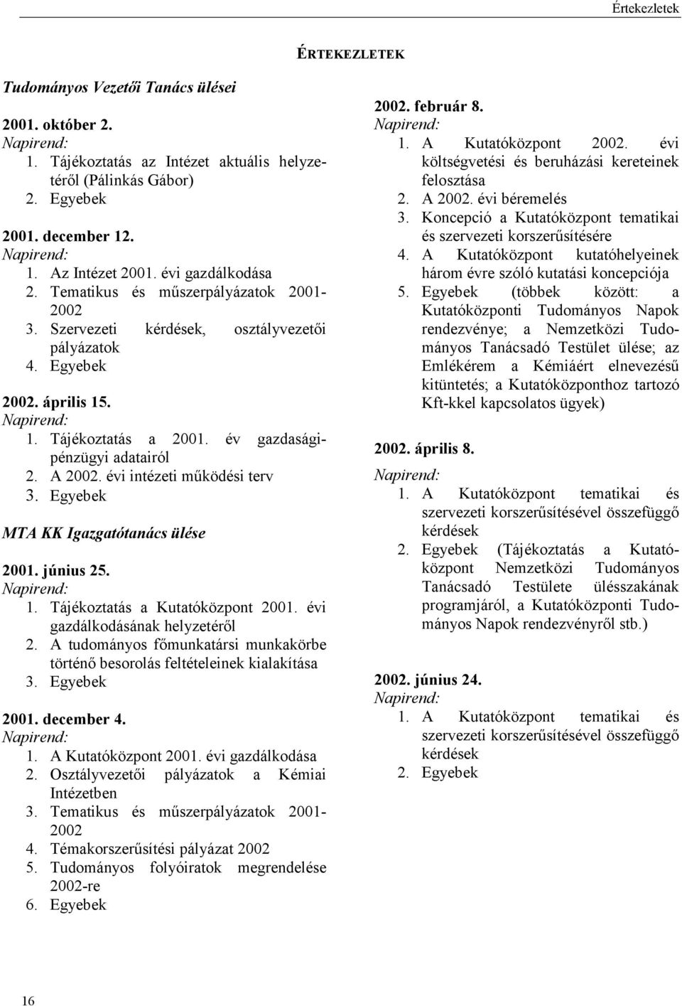 év gazdaságipénzügyi adatairól 2. A 2002. évi intézeti működési terv 3. Egyebek MTA KK Igazgatótanács ülése 2001. június 25. Napirend: 1. Tájékoztatás a Kutatóközpont 2001.