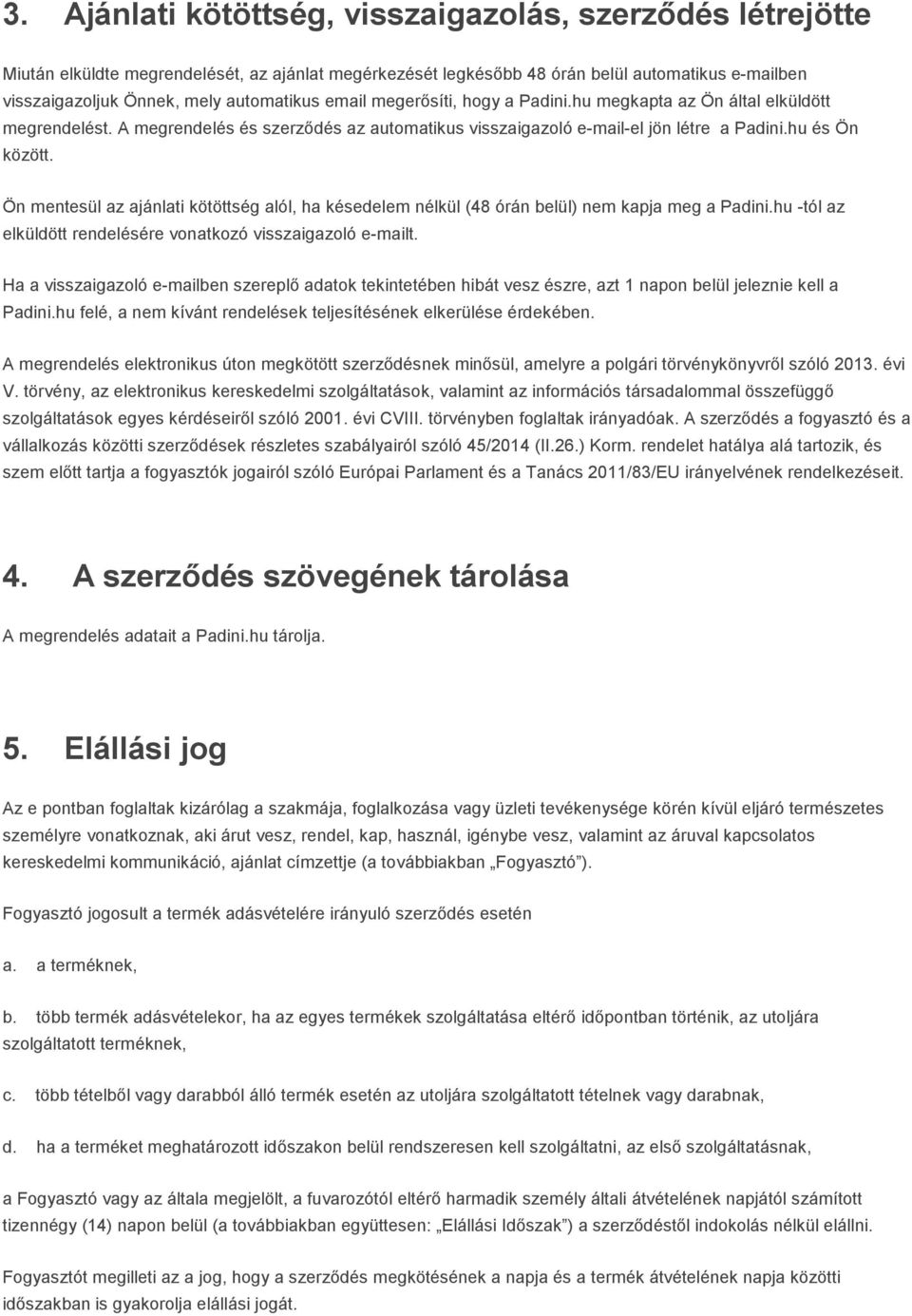 Ön mentesül az ajánlati kötöttség alól, ha késedelem nélkül (48 órán belül) nem kapja meg a Padini.hu -tól az elküldött rendelésére vonatkozó visszaigazoló e-mailt.