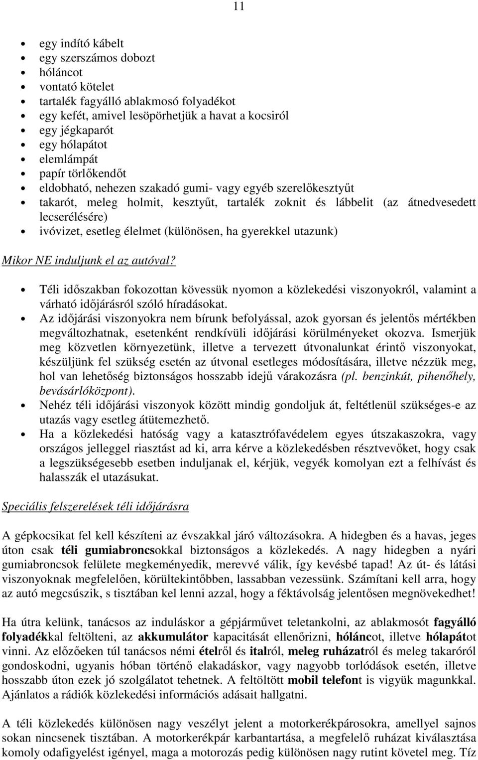 (különösen, ha gyerekkel utazunk) Mikor NE induljunk el az autóval? Téli időszakban fokozottan kövessük nyomon a közlekedési viszonyokról, valamint a várható időjárásról szóló híradásokat.