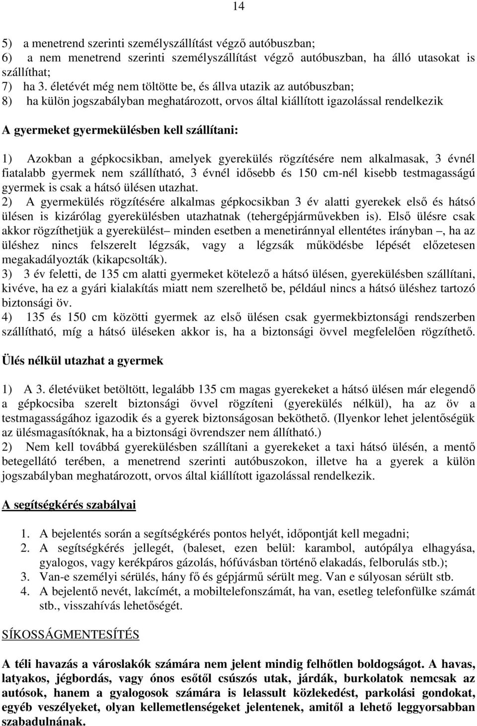 Azokban a gépkocsikban, amelyek gyerekülés rögzítésére nem alkalmasak, 3 évnél fiatalabb gyermek nem szállítható, 3 évnél idősebb és 150 cm-nél kisebb testmagasságú gyermek is csak a hátsó ülésen