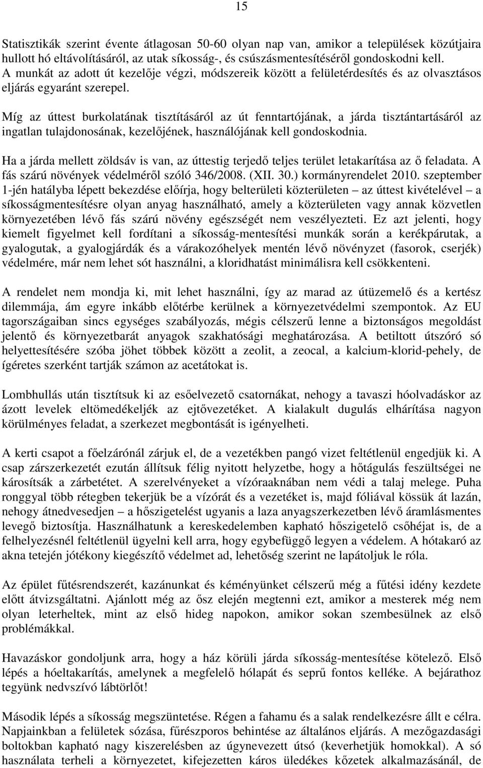 Míg az úttest burkolatának tisztításáról az út fenntartójának, a járda tisztántartásáról az ingatlan tulajdonosának, kezelőjének, használójának kell gondoskodnia.