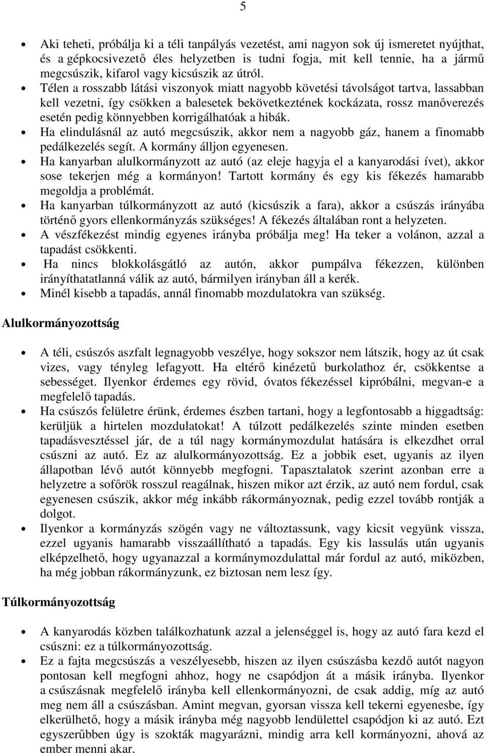 Télen a rosszabb látási viszonyok miatt nagyobb követési távolságot tartva, lassabban kell vezetni, így csökken a balesetek bekövetkeztének kockázata, rossz manőverezés esetén pedig könnyebben