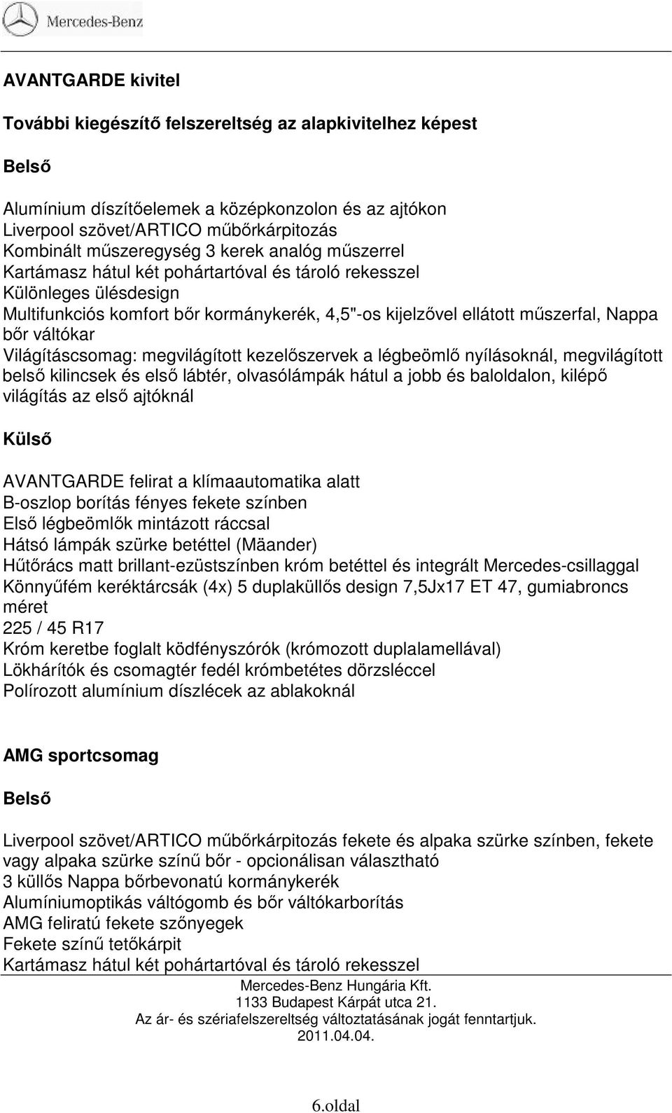 Világításcsomag: megvilágított kezelıszervek a légbeömlı nyílásoknál, megvilágított belsı kilincsek és elsı lábtér, olvasólámpák hátul a jobb és baloldalon, kilépı világítás az elsı ajtóknál