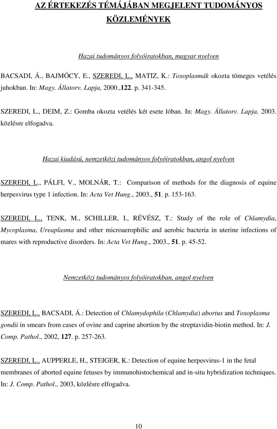 Hazai kiadású, nemzetközi tudományos folyóiratokban, angol nyelven SZEREDI, L., PÁLFI, V., MOLNÁR, T.: Comparison of methods for the diagnosis of equine herpesvirus type 1 infection.