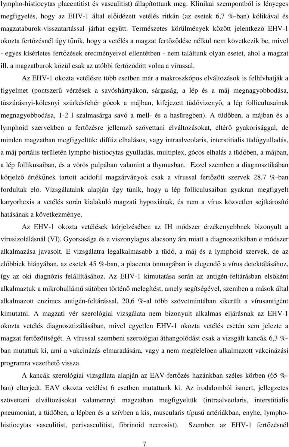 Természetes körülmények között jelentkező EHV-1 okozta fertőzésnél úgy tűnik, hogy a vetélés a magzat fertőződése nélkül nem következik be, mivel - egyes kísérletes fertőzések eredményeivel