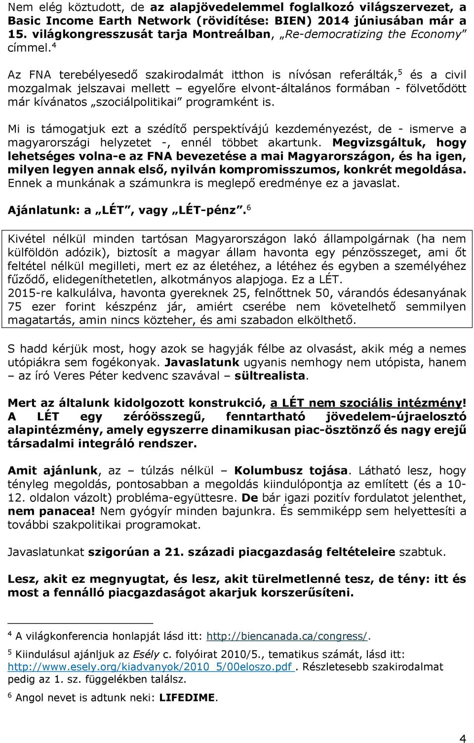 4 Az FNA terebélyesedő szakirodalmát itthon is nívósan referálták, 5 és a civil mozgalmak jelszavai mellett egyelőre elvont-általános formában - fölvetődött már kívánatos szociálpolitikai programként