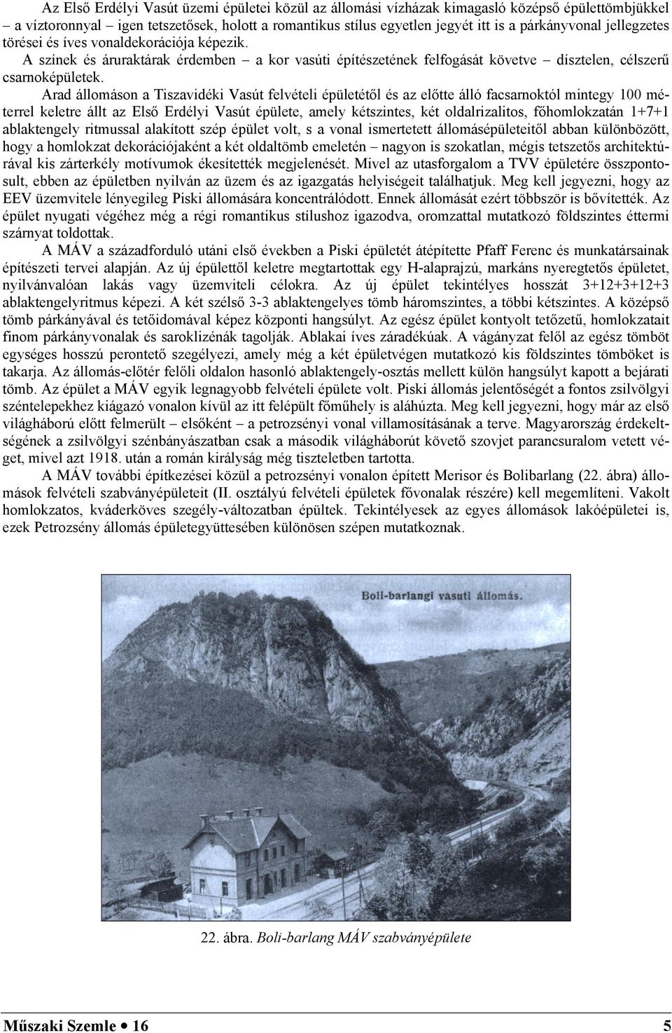 Arad állomáson a Tiszavidéki Vasút felvételi épületétől és az előtte álló facsarnoktól mintegy 100 méterrel keletre állt az Első Erdélyi Vasút épülete, amely kétszintes, két oldalrizalitos,