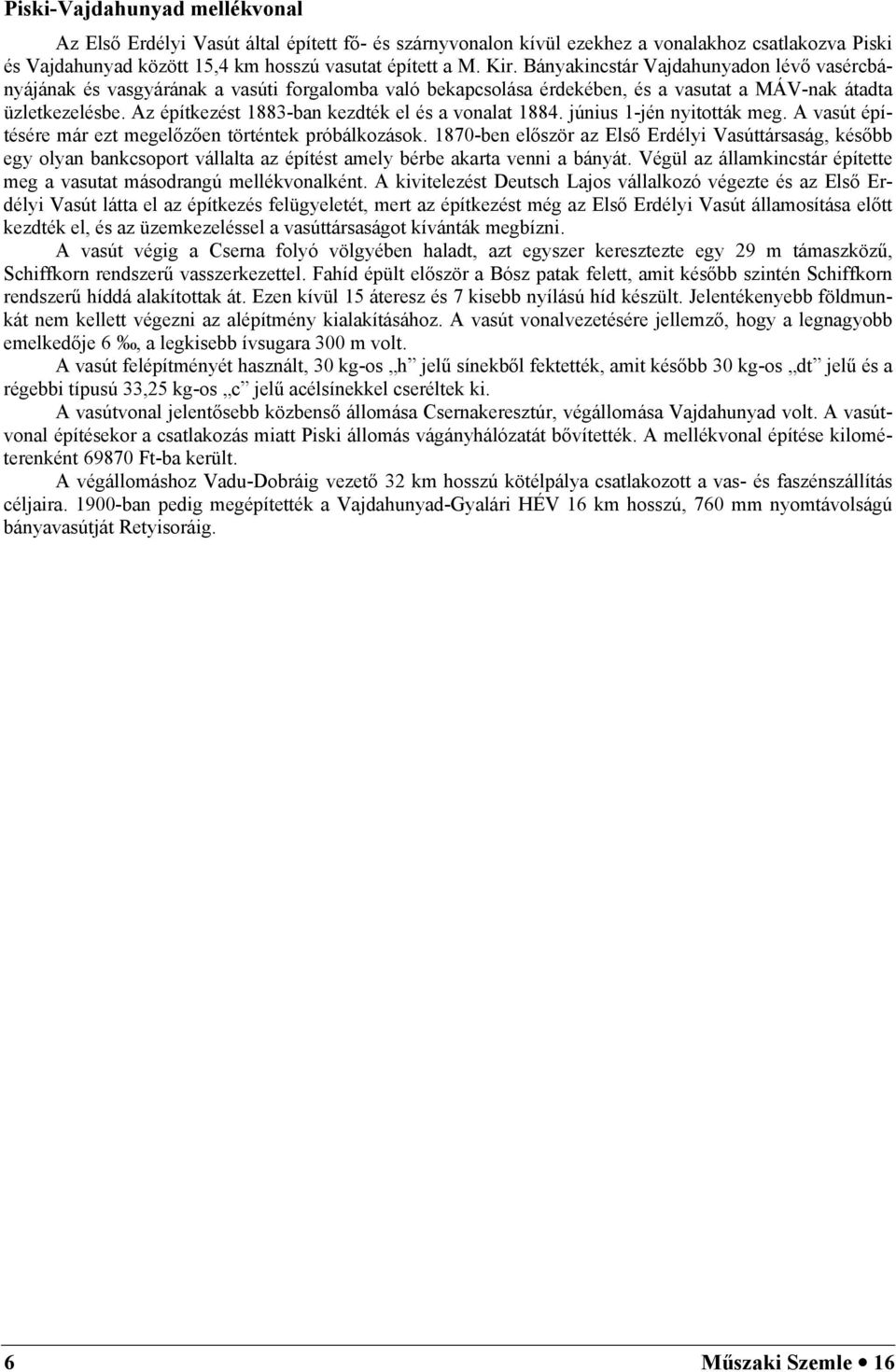 Az építkezést 1883-ban kezdték el és a vonalat 1884. június 1-jén nyitották meg. A vasút építésére már ezt megelőzően történtek próbálkozások.