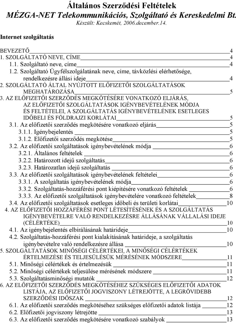 AZ ELŐFIZETŐI SZERZŐDÉS MEGKÖTÉSÉRE VONATKOZÓ ELJÁRÁS, AZ ELŐFIZETŐI SZOLGÁLTATÁSOK IGÉNYBEVÉTELÉNEK MÓDJA ÉS FELTÉTELEI, A SZOLGÁLTATÁS IGÉNYBEVÉTELÉNEK ESETLEGES IDŐBELI ÉS FÖLDRAJZI KORLÁTAI 5 3.1.