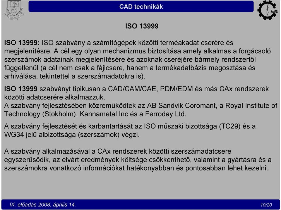 termékadatbázis megosztása és arhiválása, tekintettel a szerszámadatokra is). ISO 13999 szabványt tipikusan a CAD/CAM/CAE, PDM/EDM és más CAx rendszerek közötti adatcserére alkalmazzuk.