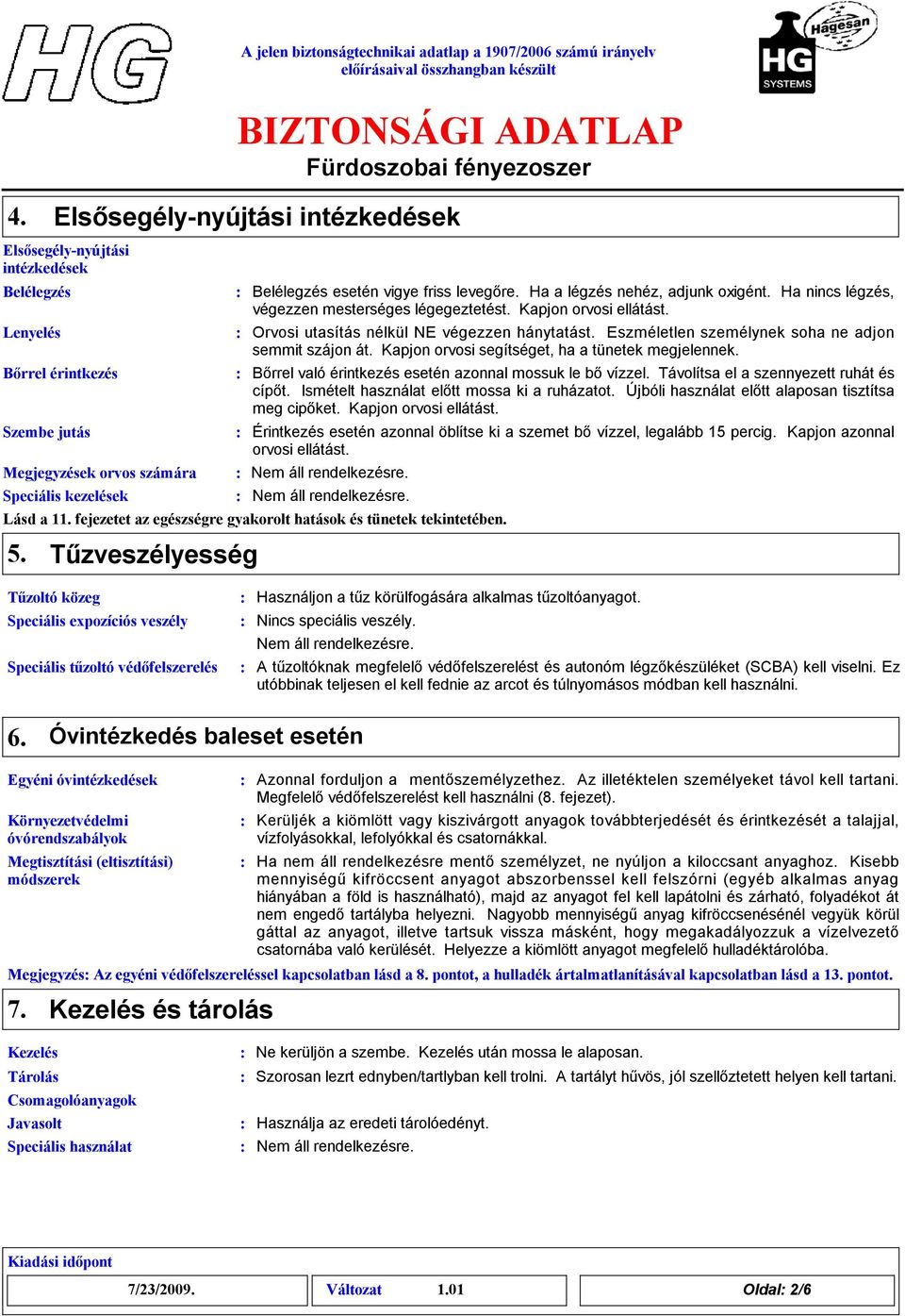 Eszméletlen személynek soha ne adjon semmit szájon át. Kapjon orvosi segítséget, ha a tünetek megjelennek. Bőrel való érintkezés esetén azonnal mossuk le bő vízzel.