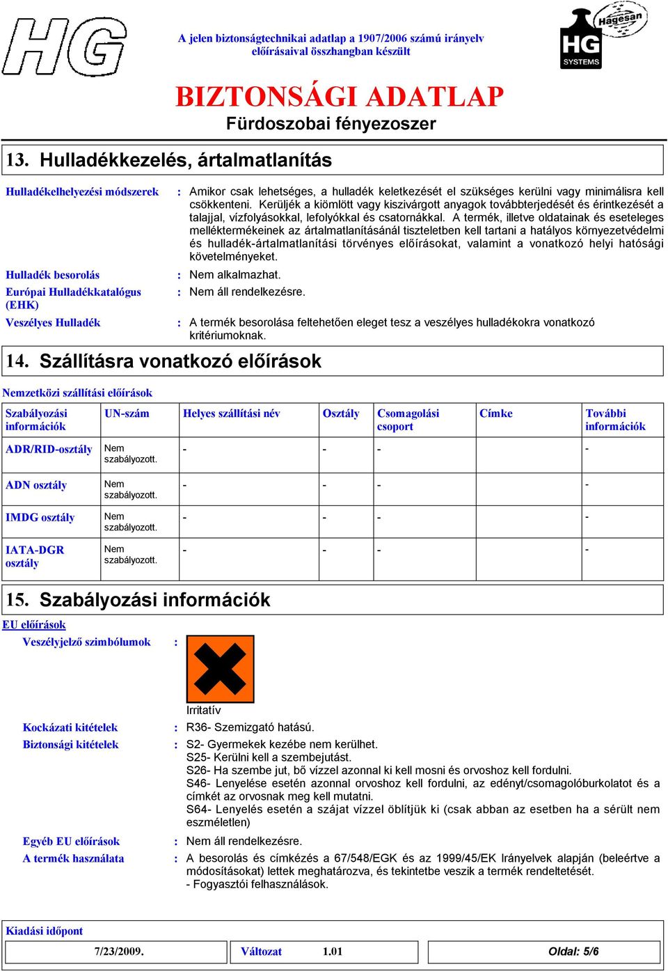 Kerüljék a kiömlött vagy kiszivárgott anyagok továbbterjedését és érintkezését a talajjal, vízfolyásokkal, lefolyókkal és csatornákkal.