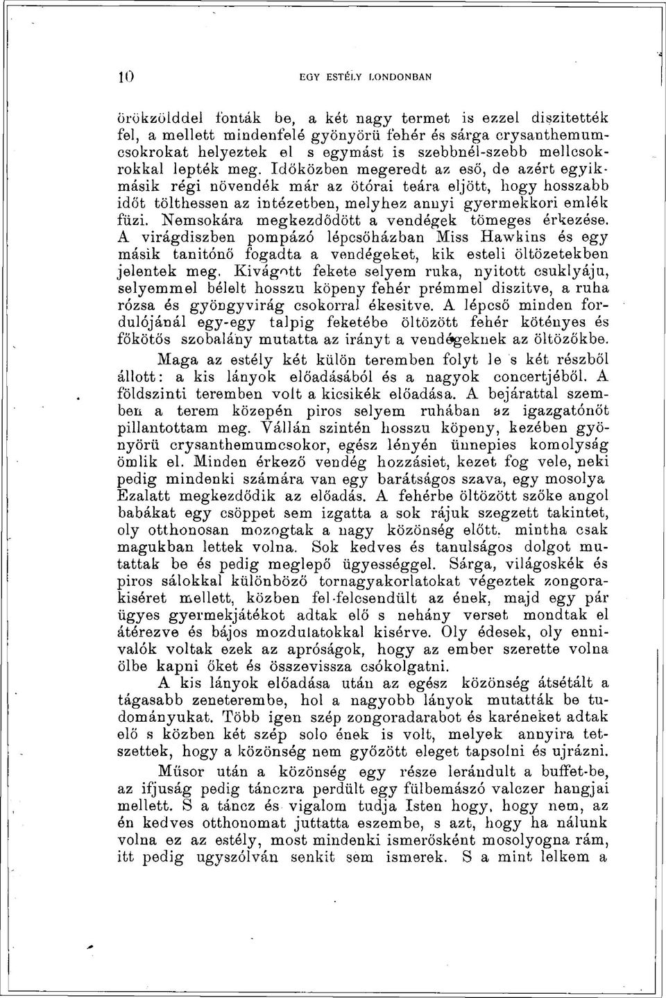 Nemsokára megkezdődött a vendégek tömeges érkezése. A virágdíszben pompázó lépcsőházban Miss Hawkins ós egy másik tanitónö fogadta a vendégeket, kik esteli öltözetekben jelentek meg.