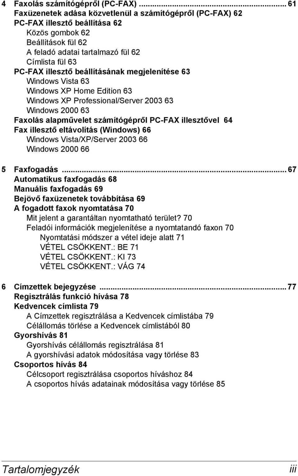 beállításának megjelenítése 63 Windows Vista 63 Windows XP Home Edition 63 Windows XP Professional/Server 2003 63 Windows 2000 63 Faxolás alapművelet számítógépről PC-FAX illesztővel 64 Fax illesztő