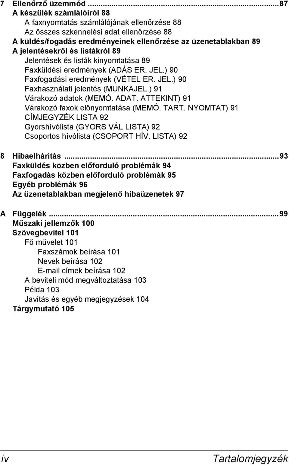 és listákról 89 Jelentések és listák kinyomtatása 89 Faxküldési eredmények (ADÁS ER. JEL.) 90 Faxfogadási eredmények (VÉTEL ER. JEL.) 90 Faxhasználati jelentés (MUNKAJEL.) 91 Várakozó adatok (MEMÓ.