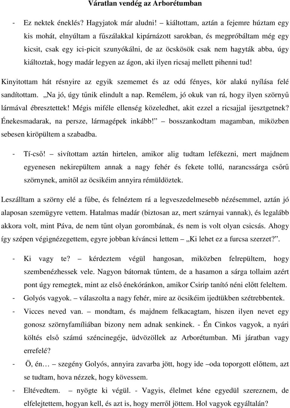 úgy kiáltoztak, hogy madár legyen az ágon, aki ilyen ricsaj mellett pihenni tud! Kinyitottam hát résnyire az egyik szememet és az odú fényes, kör alakú nyílása felé sandítottam.