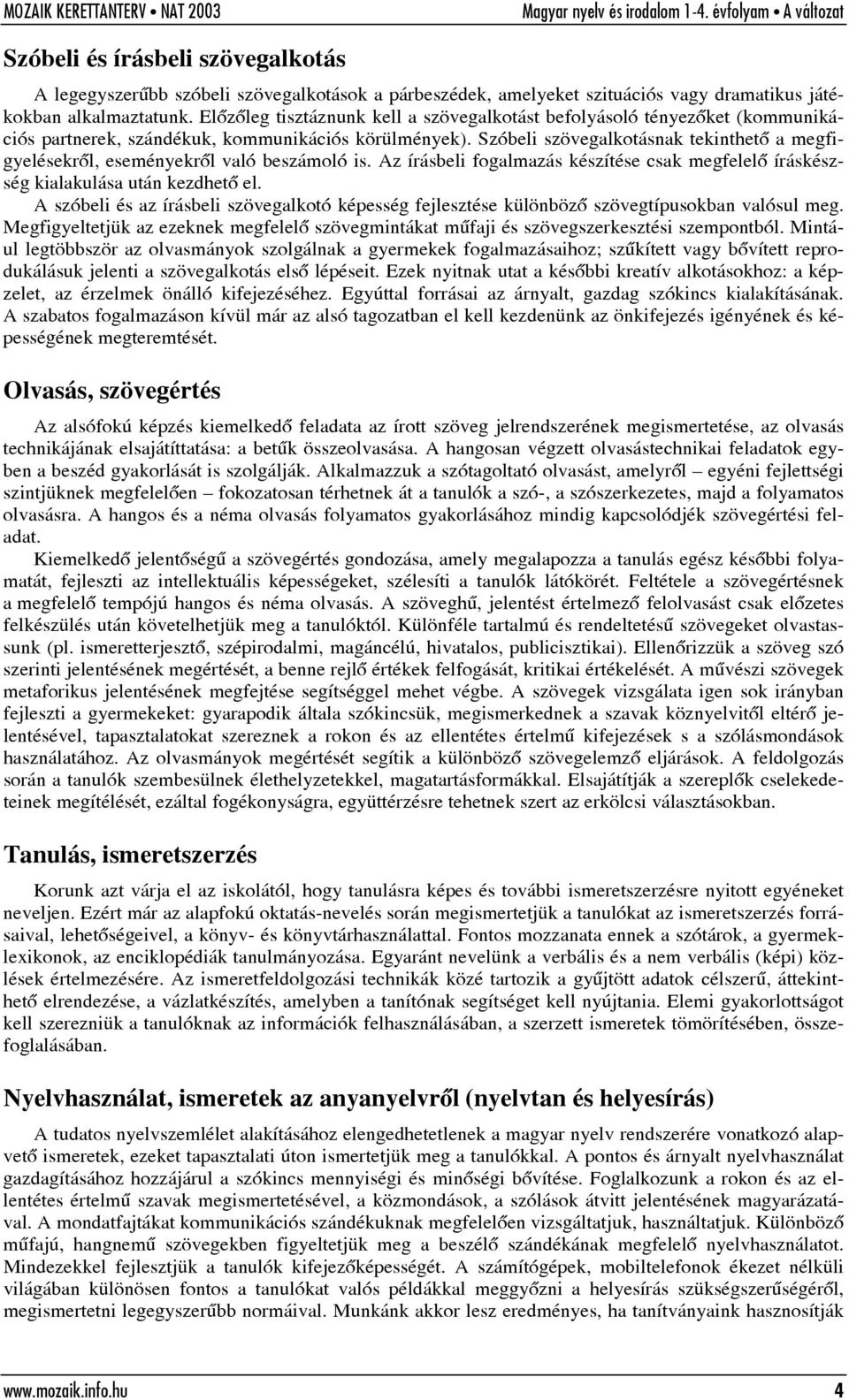 Szóbeli szövegalkotásnak tekinthetõ a megfigyelésekrõl, eseményekrõl való beszámoló is. Az írásbeli fogalmazás készítése csak megfelelõ íráskészség kialakulása után kezdhetõ el.