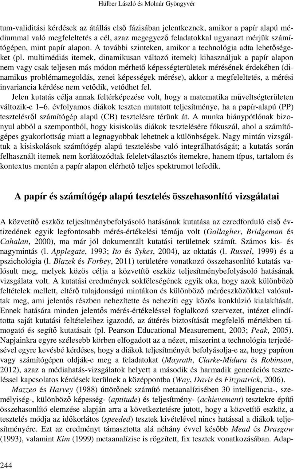 multimédiás itemek, dinamikusan változó itemek) kihasználjuk a papír alapon nem vagy csak teljesen más módon mérhető képességterületek mérésének érdekében (dinamikus problémamegoldás, zenei