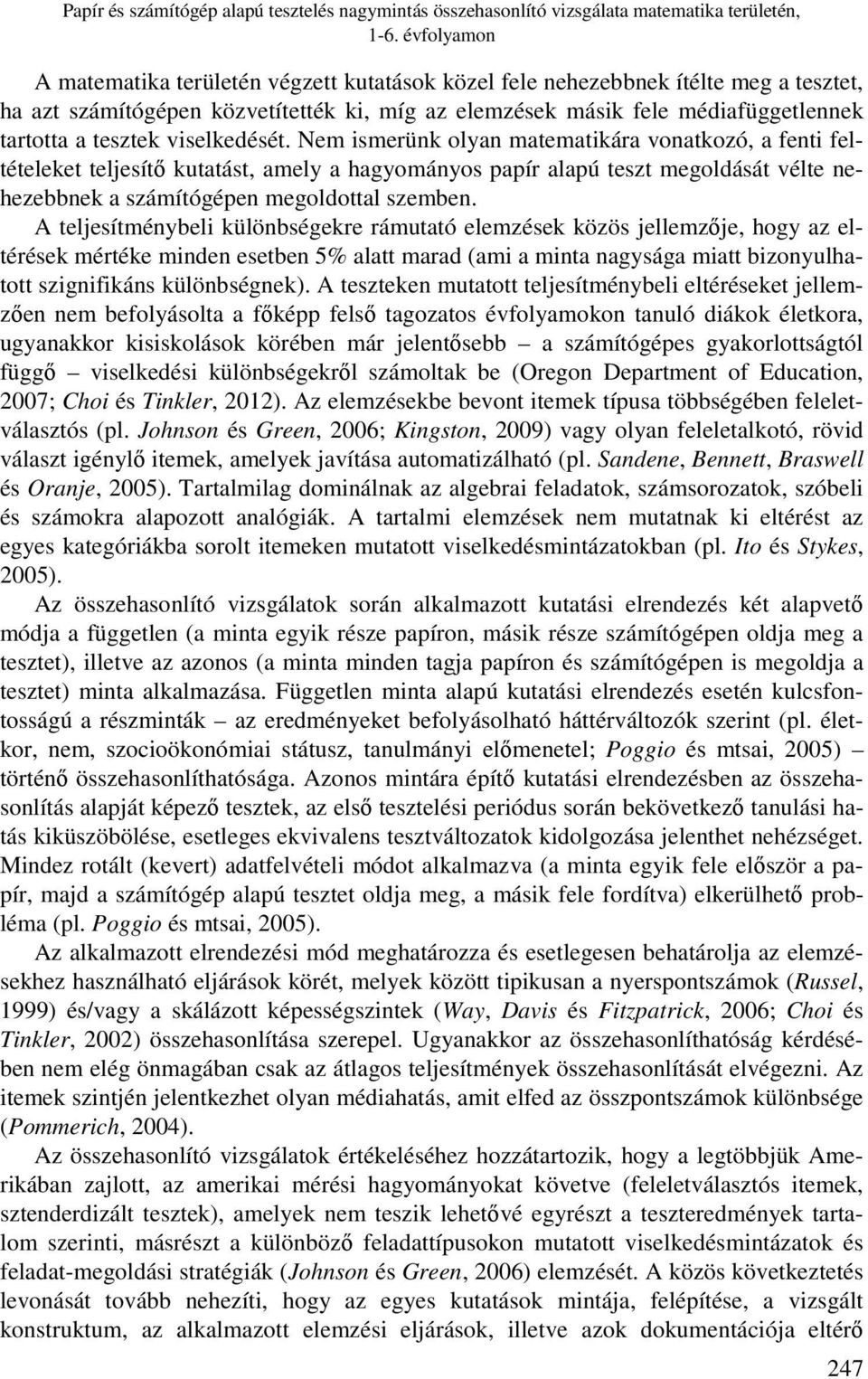 viselkedését. Nem ismerünk olyan matematikára vonatkozó, a fenti feltételeket teljesítő kutatást, amely a hagyományos papír alapú teszt megoldását vélte nehezebbnek a számítógépen megoldottal szemben.