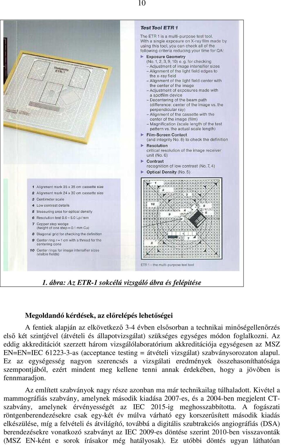 Az eddig akkreditációt szerzett három vizsgálólaboratórium akkreditációja egységesen az MSZ EN=EN=IEC 61223-3-as (acceptance testing = átvételi vizsgálat) szabványsorozaton alapul.