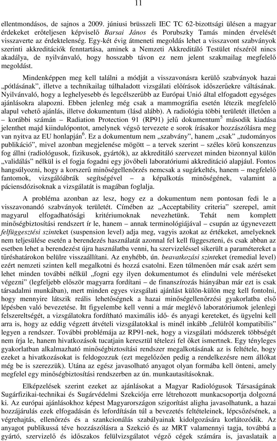 Egy-két évig átmeneti megoldás lehet a visszavont szabványok szerinti akkreditációk fenntartása, aminek a Nemzeti Akkreditáló Testület részérıl nincs akadálya, de nyilvánvaló, hogy hosszabb távon ez